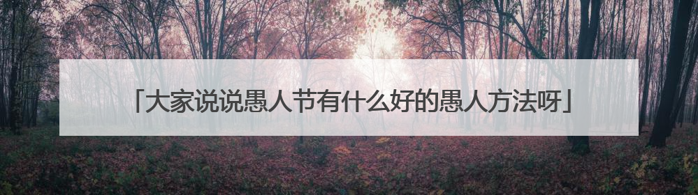 大家说说愚人节有什么好的愚人方法呀