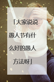 大家说说愚人节有什么好的愚人方法呀