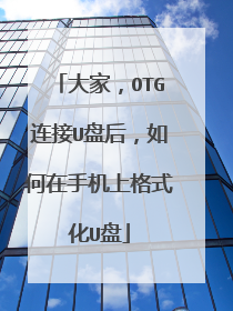大家,OTG连接U盘后,如何在手机上格式化U盘