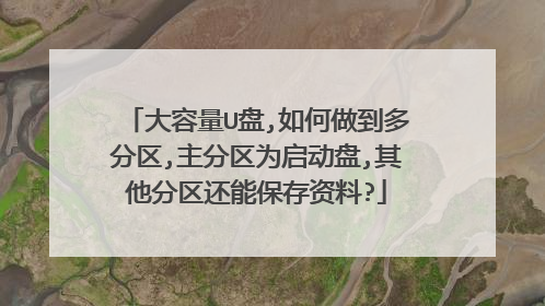 大容量U盘,如何做到多分区,主分区为启动盘,其他分区还能保存资料?