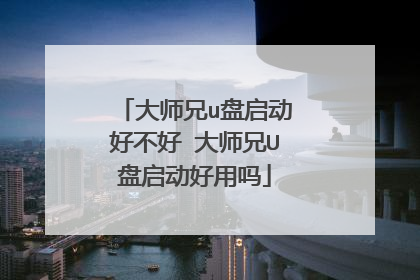 大师兄u盘启动好不好 大师兄U盘启动好用吗