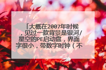 大概在2007年时候,见过一款背景是银河/星空的PE启动盘,界面字很小,带数字时钟(不是安装倒计时)