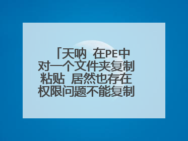 天呐 在PE中对一个文件夹复制粘贴 居然也存在权限问题不能复制粘贴?