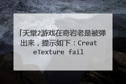 天堂2游戏在奇岩老是被弹出来，提示如下：CreateTexture failed(8007000E) ，在其他地方不会