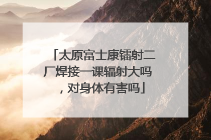 太原富士康镭射二厂焊接一课辐射大吗,对身体有害吗