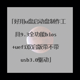 好用u盘启动盘制作工具9.3全功能bios+uefi双启版带不带usb3.0驱动