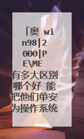 奥 win98|2000|PEME 有多大区别哪个好 能把他们单安为操作系统吗