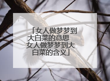 女人做梦梦到大白菜的意思 女人做梦梦到大白菜的含义