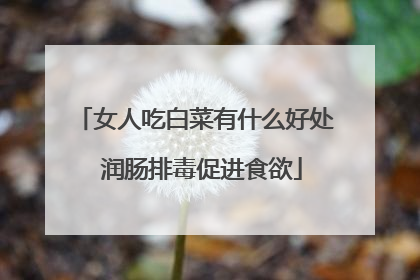 女人吃白菜有什么好处 润肠排毒促进食欲