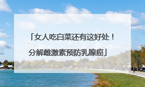 女人吃白菜还有这好处!分解雌激素预防乳腺癌