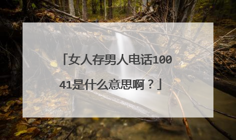 女人存男人电话10041是什么意思啊？
