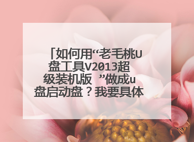 如何用“老毛桃U盘工具V2013超级装机版 ”做成u盘启动盘?我要具体步骤,有用的回答给高分啊!