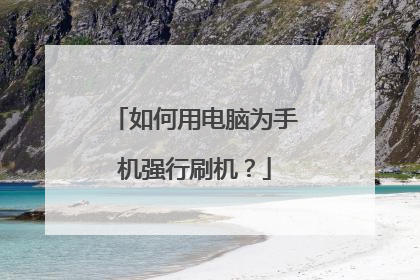 如何用电脑为手机强行刷机？