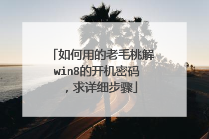 如何用的老毛桃解win8的开机密码,求详细步骤