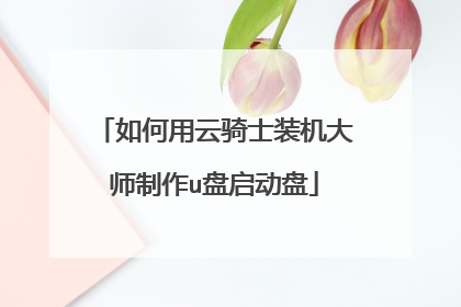 如何用云骑士装机大师制作u盘启动盘