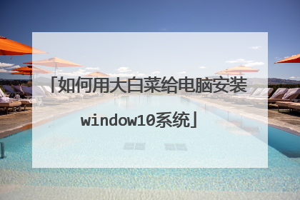 如何用大白菜给电脑安装window10系统