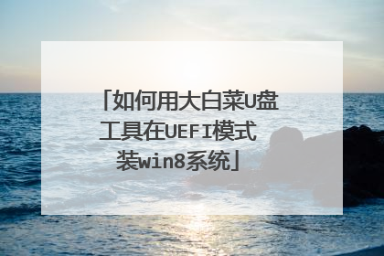 如何用大白菜U盘工具在UEFI模式装win8系统