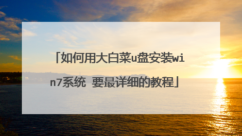 如何用大白菜u盘安装win7系统 要最详细的教程