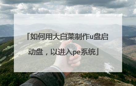 如何用大白菜制作u盘启动盘,以进入pe系统