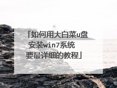 如何用大白菜u盘安装win7系统 要最详细的教程