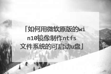 如何用微软原版的win10镜像制作ntfs文件系统的可启动u盘