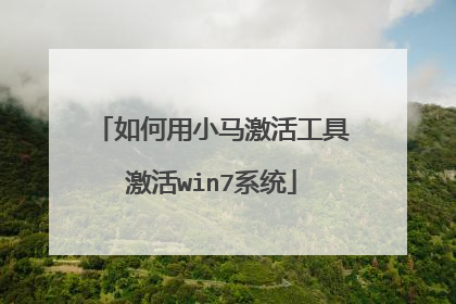 如何用小马激活工具激活win7系统
