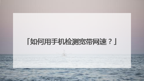 如何用手机检测宽带网速?