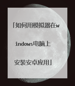 如何用模拟器在windows电脑上安装安卓应用