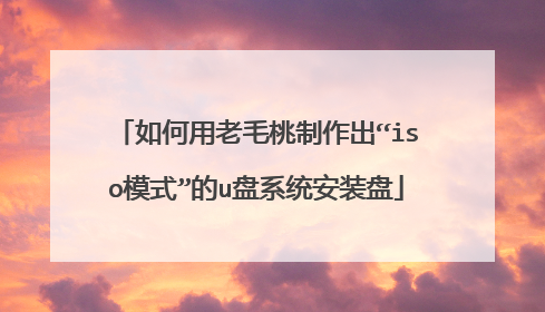 如何用老毛桃制作出“iso模式”的u盘系统安装盘