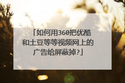 如何用360把优酷和土豆等等视频网上的广告给屏蔽掉?