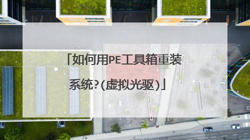 如何用PE工具箱重装系统?(虚拟光驱)