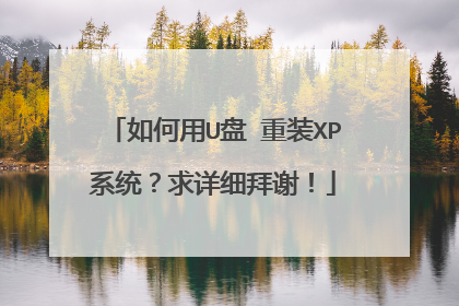 如何用U盘 重装XP系统?求详细拜谢!