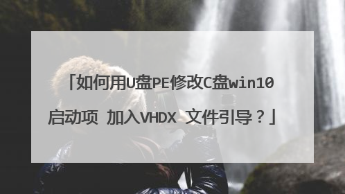 如何用U盘PE修改C盘win10启动项 加入VHDX 文件引导?