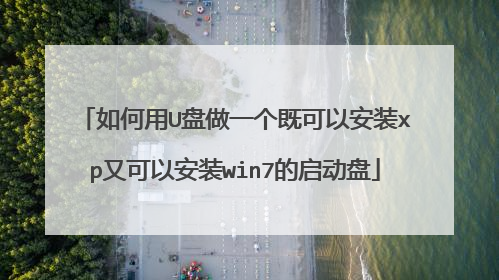 如何用U盘做一个既可以安装xp又可以安装win7的启动盘