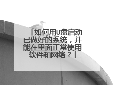 如何用U盘启动已做好的系统,并能在里面正常使用软件和网络?