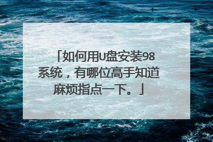 如何用U盘安装98系统,有哪位高手知道麻烦指点一下。