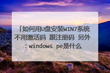如何用U盘安装WIN7系统 不用激活码 跟注册码 另外:windows pe是什么?还有win7 Activation是什么 ?
