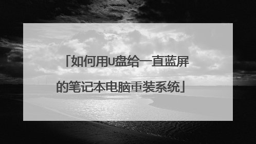 如何用U盘给一直蓝屏的笔记本电脑重装系统
