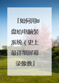 如何用U盘给电脑装系统(史上最详细屏幕录像教