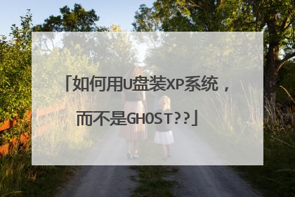 如何用U盘装XP系统,而不是GHOST??