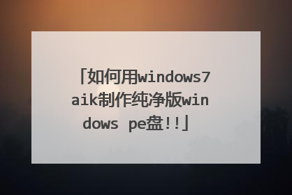 如何用windows7 aik制作纯净版windows pe盘!!