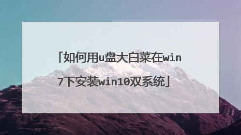 如何用u盘大白菜在win7下安装win10双系统