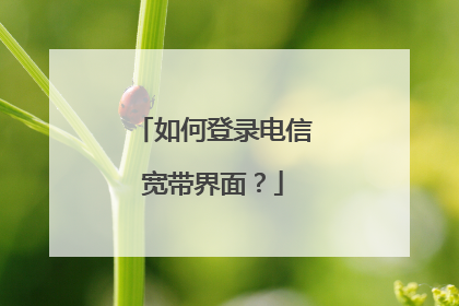 如何登录电信宽带界面？