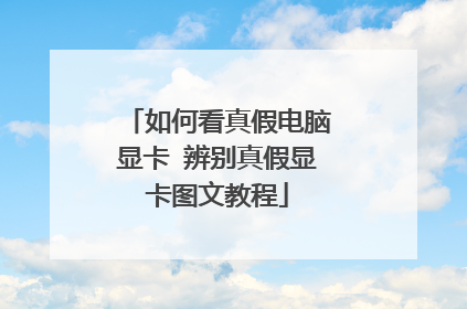 如何看真假电脑显卡 辨别真假显卡图文教程