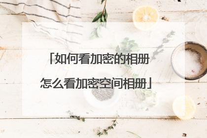 如何看加密的相册 怎么看加密空间相册