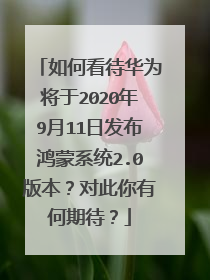 如何看待华为将于2020年9月11日发布鸿蒙系统2.0版本?对此你有何期待?