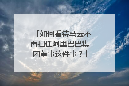 如何看待马云不再担任阿里巴巴集团董事这件事?