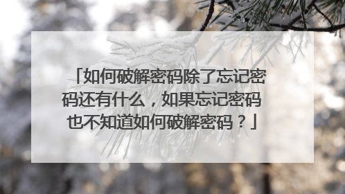 如何破解密码除了忘记密码还有什么,如果忘记密码也不知道如何破解密码?