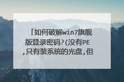 如何破解win7旗舰版登录密码?(没有PE,只有装系统的光盘,但不要重装的方法!)