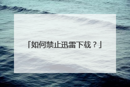 如何禁止迅雷下载?